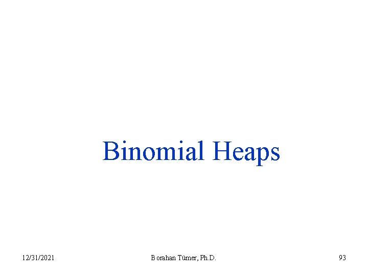 Binomial Heaps 12/31/2021 Borahan Tümer, Ph. D. 93 