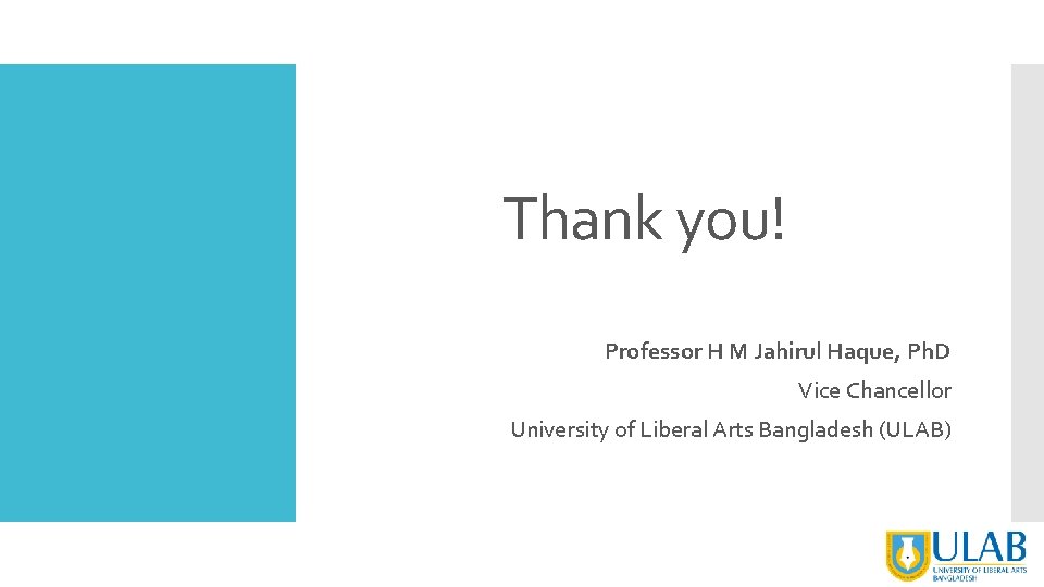 Thank you! Professor H M Jahirul Haque, Ph. D Vice Chancellor University of Liberal