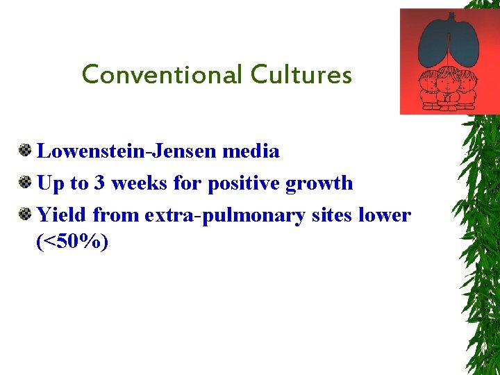 Conventional Cultures Lowenstein-Jensen media Up to 3 weeks for positive growth Yield from extra-pulmonary