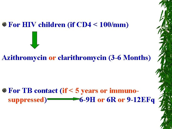 For HIV children (if CD 4 < 100/mm) Azithromycin or clarithromycin (3 -6 Months)