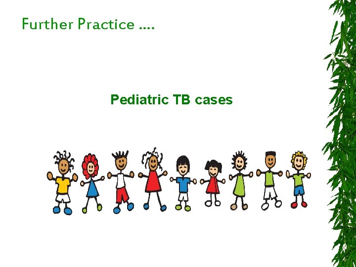 Further Practice …. Pediatric TB cases 
