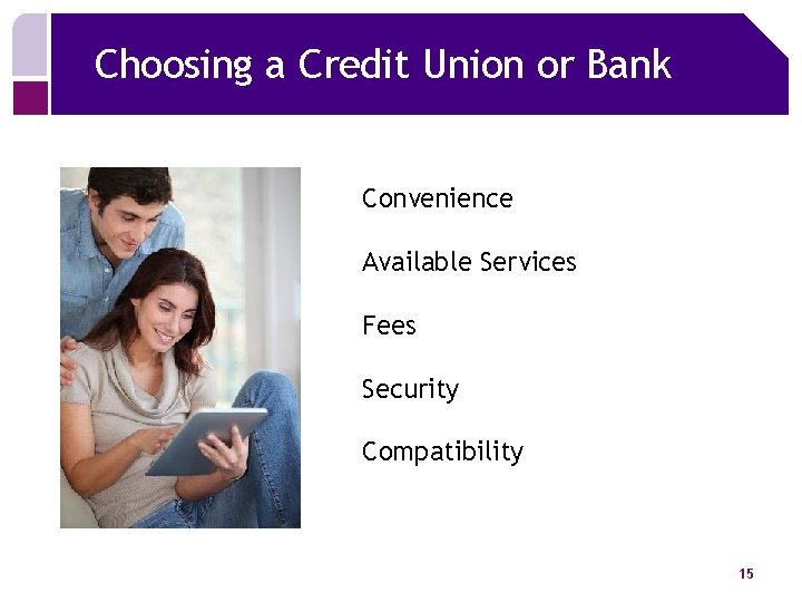 Choosing a Credit Union or Bank Convenience Available Services Fees Security Compatibility 15 