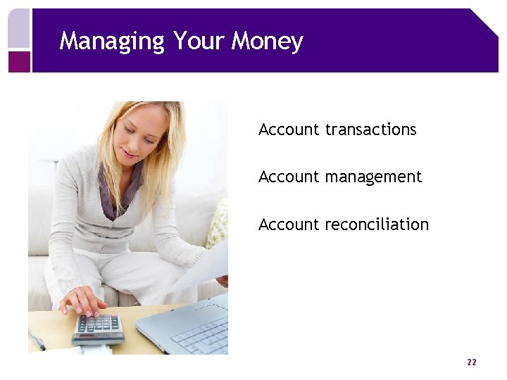 Managing Your Money Account transactions Account management Account reconciliation 22 