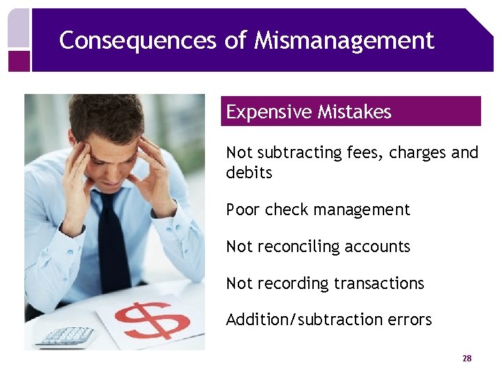Consequences of Mismanagement Expensive Mistakes Not subtracting fees, charges and debits Poor check management