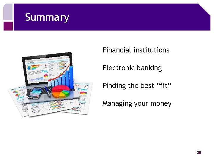 Summary Financial institutions Electronic banking Finding the best “fit” Managing your money 30 