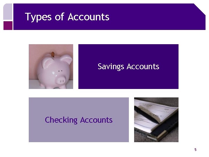 Types of Accounts Savings Accounts Checking Accounts 5 