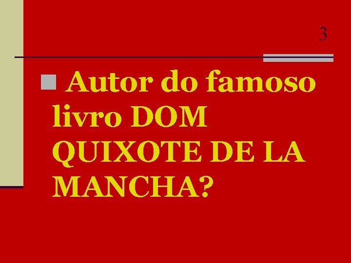 3 n Autor do famoso livro DOM QUIXOTE DE LA MANCHA? 