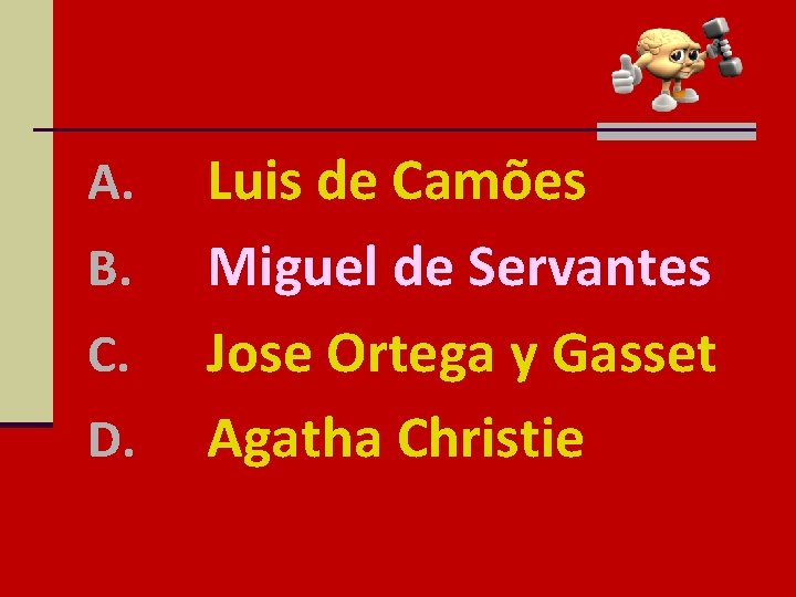 A. B. C. D. Luis de Camões Miguel de Servantes Jose Ortega y Gasset