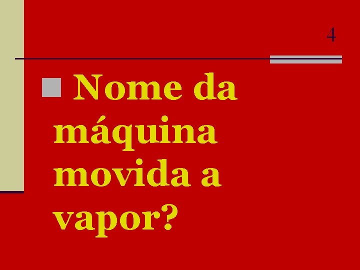 4 n Nome da máquina movida a vapor? 