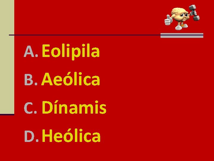 A. Eolipila B. Aeólica C. Dínamis D. Heólica 