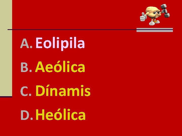 A. Eolipila B. Aeólica C. Dínamis D. Heólica 