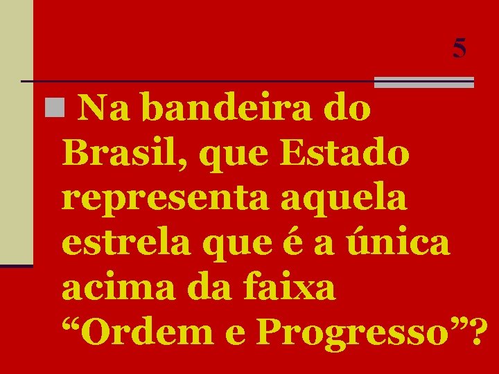 5 n Na bandeira do Brasil, que Estado representa aquela estrela que é a
