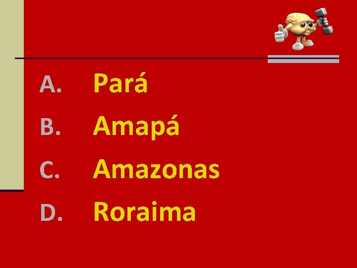 Pará B. Amapá C. Amazonas D. Roraima A. 