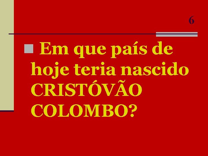 6 n Em que país de hoje teria nascido CRISTÓVÃO COLOMBO? 