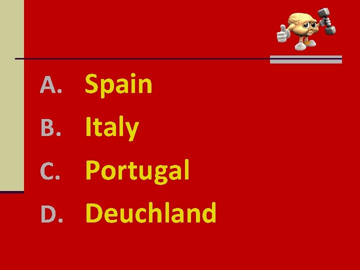 A. Spain B. Italy C. Portugal D. Deuchland 