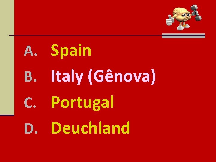 A. Spain B. Italy (Gênova) C. Portugal D. Deuchland 