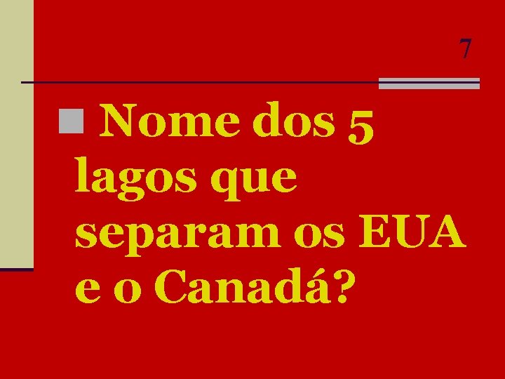 7 n Nome dos 5 lagos que separam os EUA e o Canadá? 