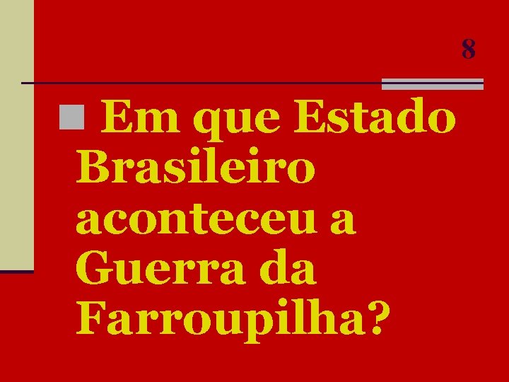 8 n Em que Estado Brasileiro aconteceu a Guerra da Farroupilha? 