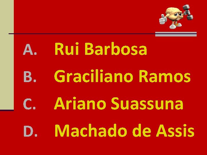 A. Rui Barbosa B. Graciliano Ramos Ariano Suassuna D. Machado de Assis C. 