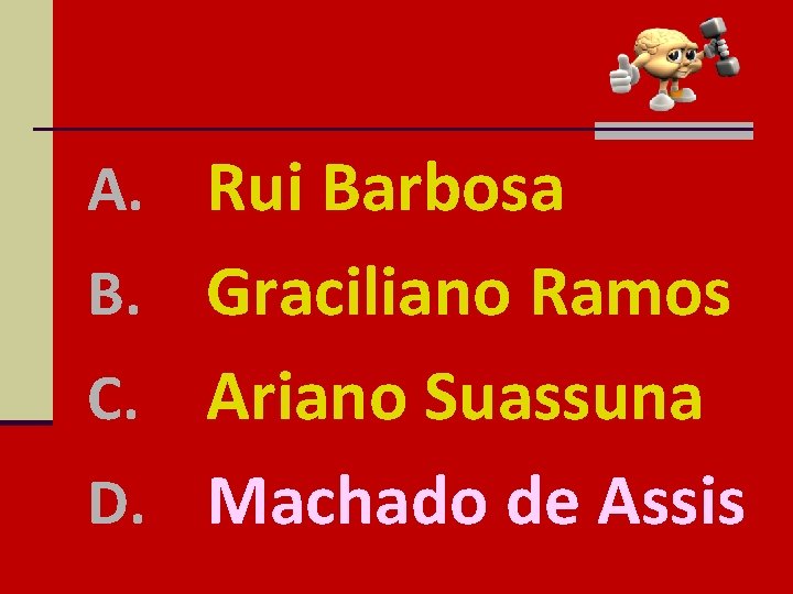 A. Rui Barbosa B. Graciliano Ramos Ariano Suassuna D. Machado de Assis C. 