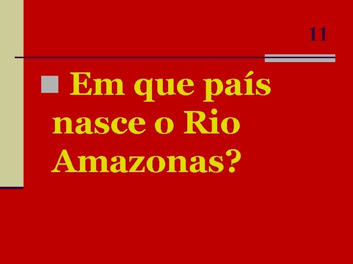 11 n Em que país nasce o Rio Amazonas? 