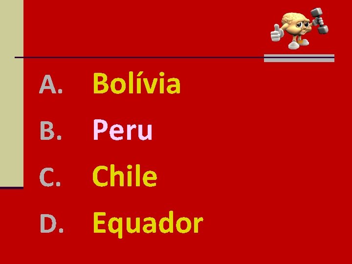 A. Bolívia B. Peru Chile D. Equador C. 