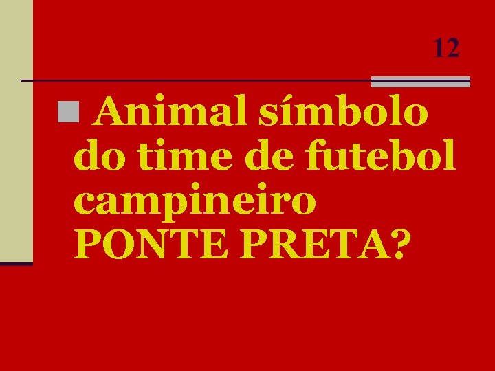 12 n Animal símbolo do time de futebol campineiro PONTE PRETA? 