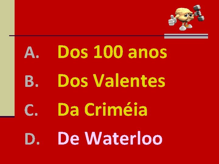 A. Dos 100 anos B. Dos Valentes Da Criméia D. De Waterloo C. 