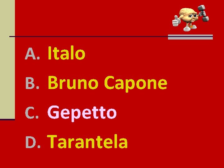A. Italo B. Bruno Capone C. Gepetto D. Tarantela 