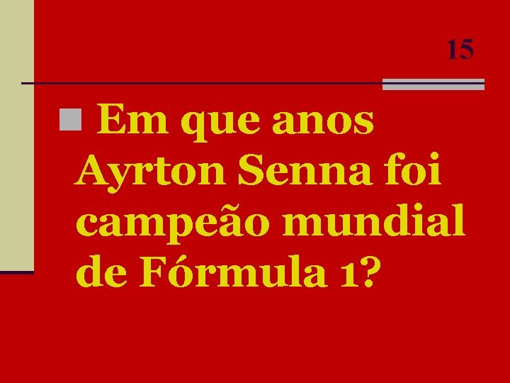 15 n Em que anos Ayrton Senna foi campeão mundial de Fórmula 1? 