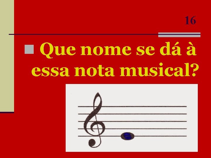16 n Que nome se dá à essa nota musical? 