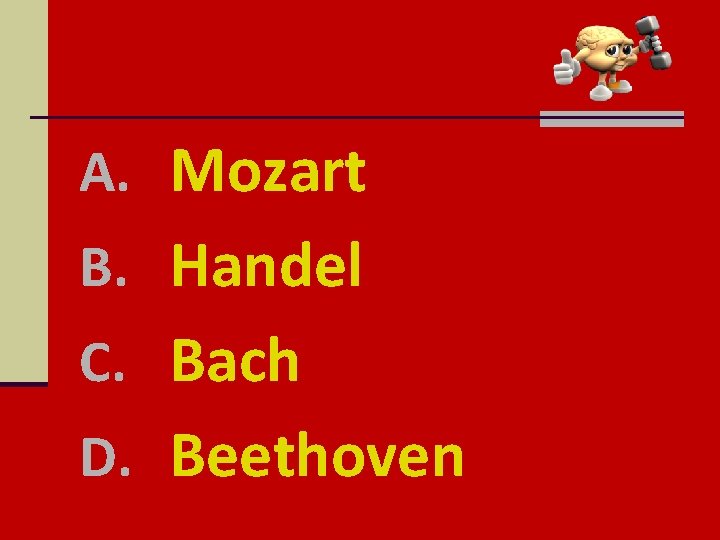 A. Mozart B. Handel C. Bach D. Beethoven 