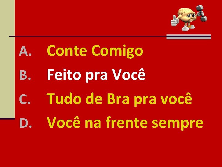 A. Conte Comigo Feito pra Você C. Tudo de Bra pra você D. Você