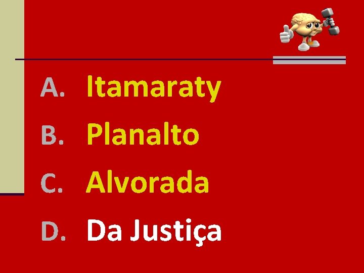 A. Itamaraty B. Planalto C. Alvorada D. Da Justiça 