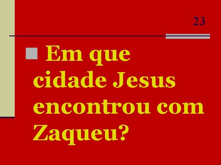 23 n Em que cidade Jesus encontrou com Zaqueu? 