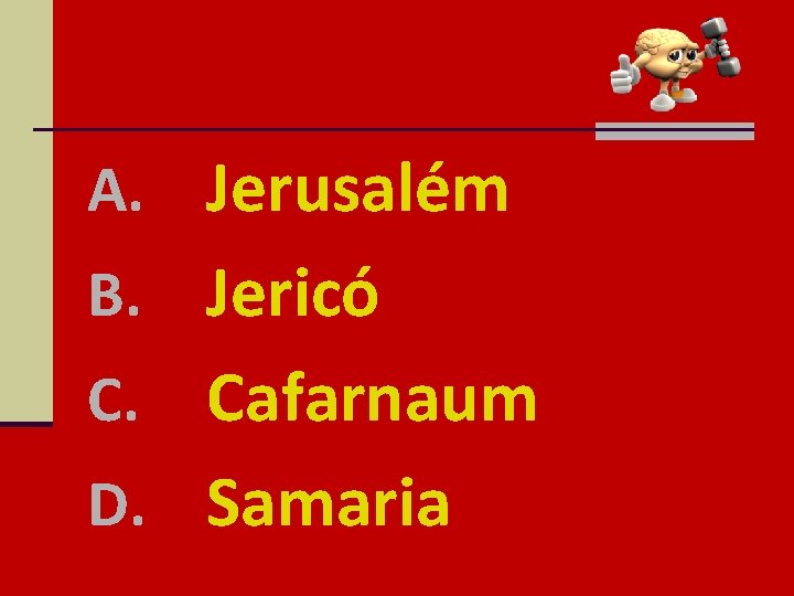 A. Jerusalém B. Jericó Cafarnaum D. Samaria C. 