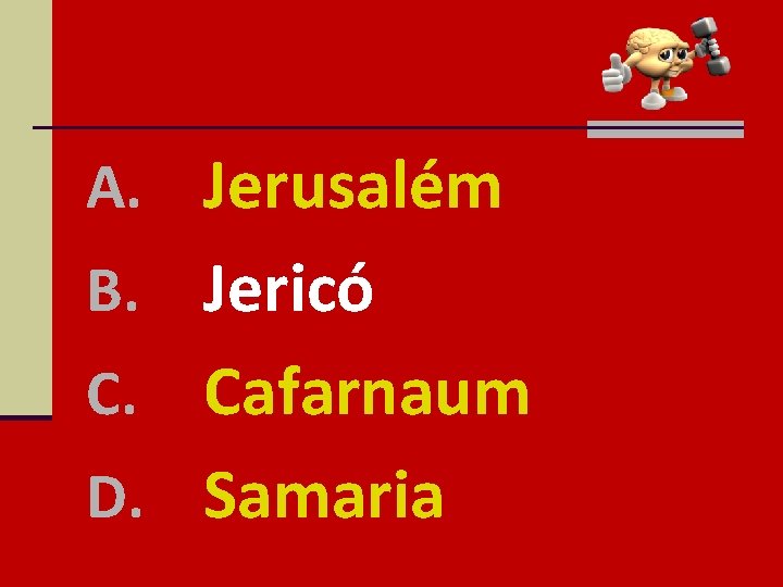 A. Jerusalém B. Jericó Cafarnaum D. Samaria C. 