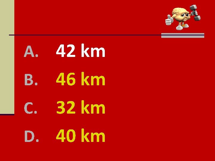 A. 42 km B. 46 km 32 km D. 40 km C. 