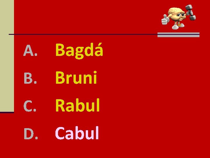 A. Bagdá B. Bruni Rabul D. Cabul C. 