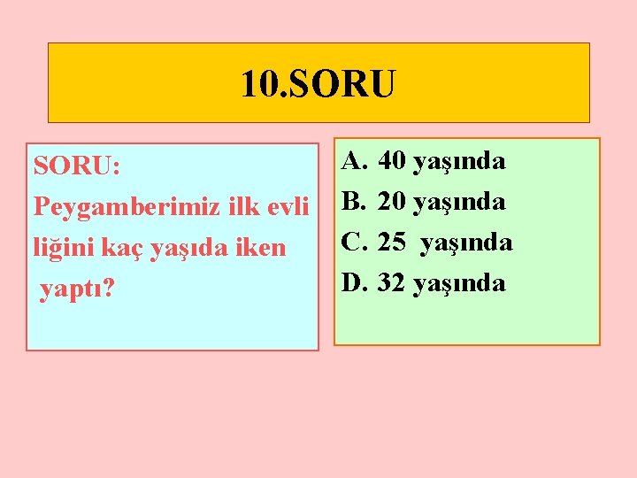 10. SORU: Peygamberimiz ilk evli liğini kaç yaşıda iken yaptı? A. B. C. D.