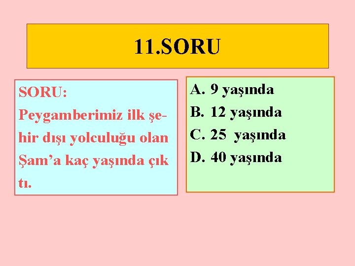 11. SORU: Peygamberimiz ilk şehir dışı yolculuğu olan Şam’a kaç yaşında çık tı. A.