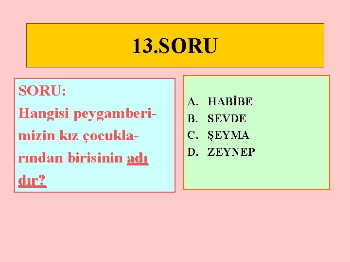 13. SORU: Hangisi peygamberimizin kız çocuklarından birisinin adı dır? A. B. C. D. HABİBE