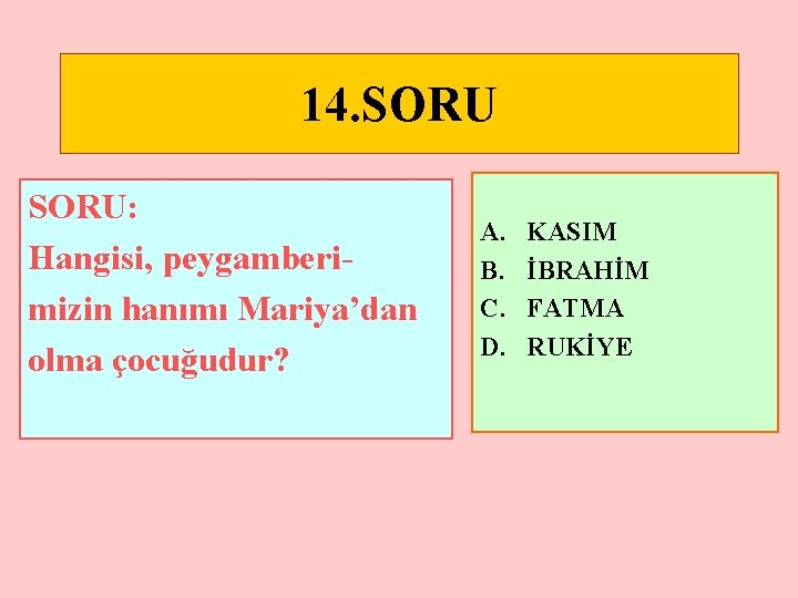 14. SORU: Hangisi, peygamberimizin hanımı Mariya’dan olma çocuğudur? A. B. C. D. KASIM İBRAHİM