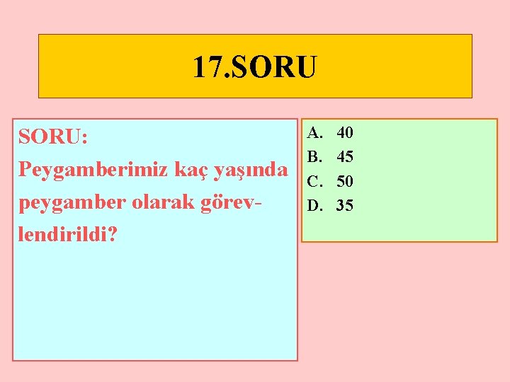 17. SORU: Peygamberimiz kaç yaşında peygamber olarak görevlendirildi? A. B. C. D. 40 45