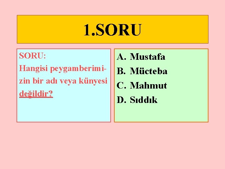 1. SORU: Hangisi peygamberimizin bir adı veya künyesi değildir? A. B. C. D. Mustafa