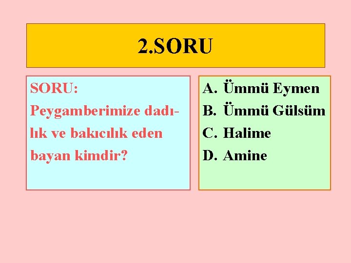 2. SORU: Peygamberimize dadılık ve bakıcılık eden bayan kimdir? A. B. C. D. Ümmü