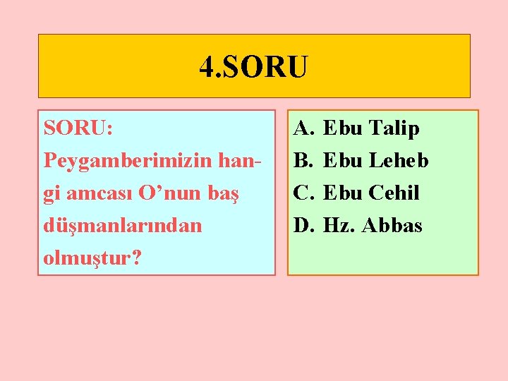 4. SORU: Peygamberimizin hangi amcası O’nun baş düşmanlarından olmuştur? A. B. C. D. Ebu