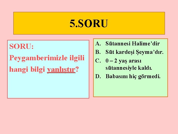 5. SORU: Peygamberimizle ilgili hangi bilgi yanlıştır? yanlıştır A. Sütannesi Halime’dir B. Süt kardeşi