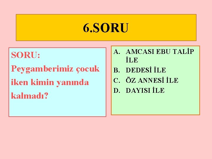 6. SORU: Peygamberimiz çocuk iken kimin yanında kalmadı? A. AMCASI EBU TALİP İLE B.
