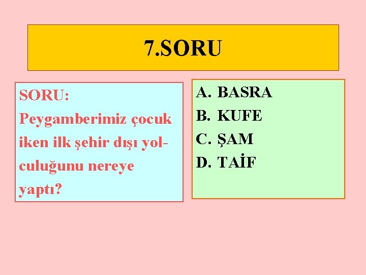 7. SORU: Peygamberimiz çocuk iken ilk şehir dışı yolculuğunu nereye yaptı? A. B. C.